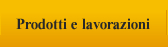 Prodotti e lavorazioni